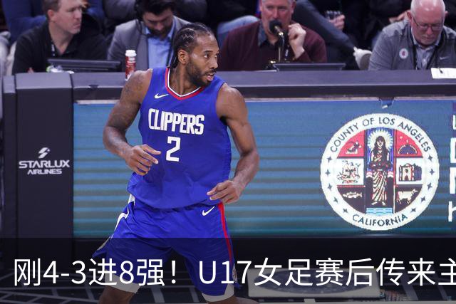 刚4-3进8强！U17女足赛后传来主帅马晓旭消息，刘雨希说的很实在