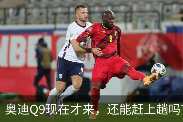 奥迪Q9现在才来,还能赶上趟吗?