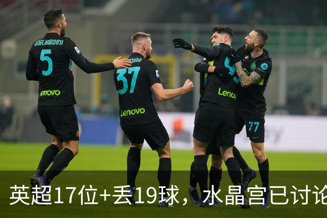 英超17位+丢19球，水晶宫已讨论4位换帅人选