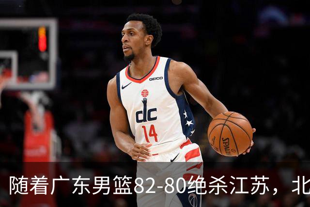随着广东男篮82-80绝杀江苏，北京105-86轻取青岛，山东90-102不敌福建，CBA排名再次调整：北京榜首，广东第7，山东11