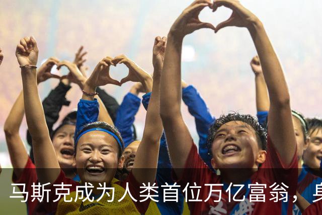 马斯克成为人类首位万亿富翁，身家突破1.1万亿美元。
