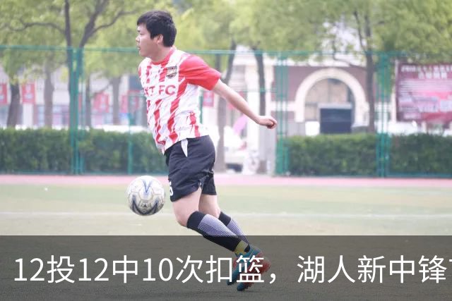 12投12中10次扣篮，湖人新中锋首秀比肩奥尼尔